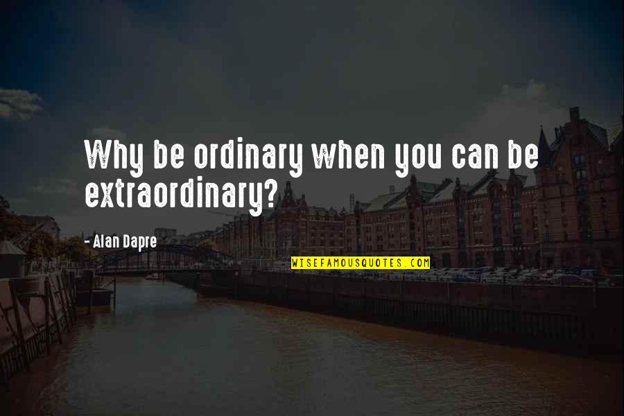 Janerotech Quotes By Alan Dapre: Why be ordinary when you can be extraordinary?
