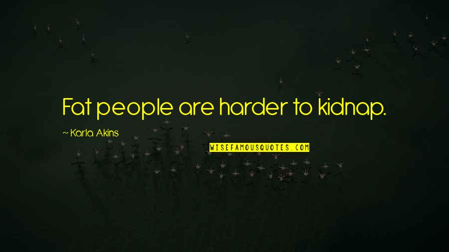 Janesha Flippergram Quotes By Karla Akins: Fat people are harder to kidnap. Janesha Flippergram Quotes By Karla Akins: Fat people are harder to kidnap.