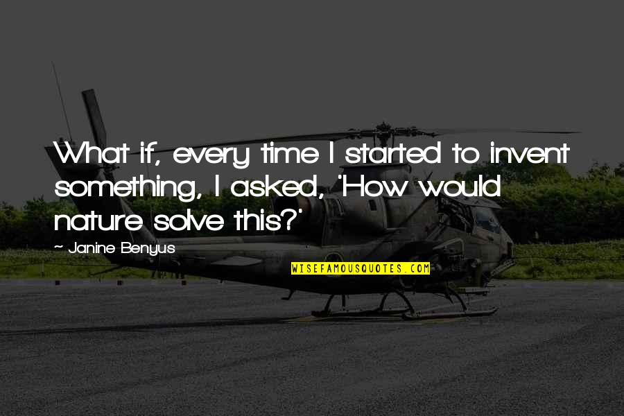 Janesuda Parntos Age Quotes By Janine Benyus: What if, every time I started to invent Janesuda Parntos Age Quotes By Janine Benyus: What if, every time I started to invent
