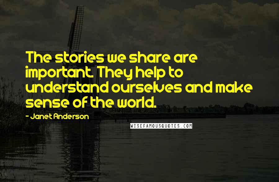 Janet Anderson quotes: The stories we share are important. They help to understand ourselves and make sense of the world.