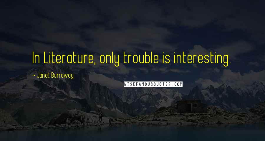Janet Burroway quotes: In Literature, only trouble is interesting.
