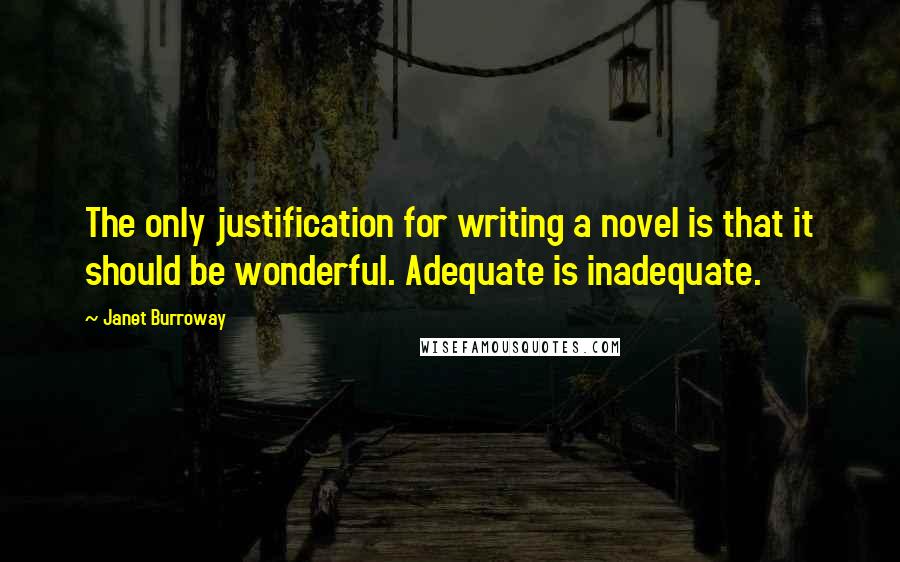 Janet Burroway quotes: The only justification for writing a novel is that it should be wonderful. Adequate is inadequate.