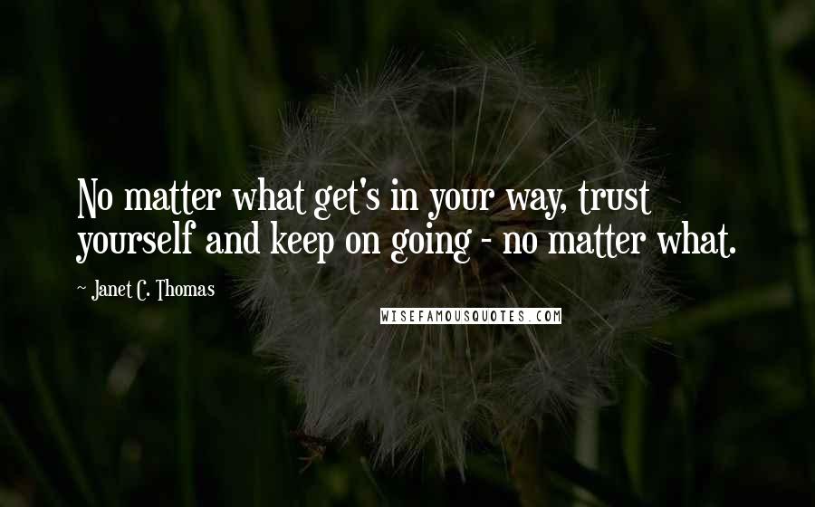 Janet C. Thomas quotes: No matter what get's in your way, trust yourself and keep on going - no matter what.