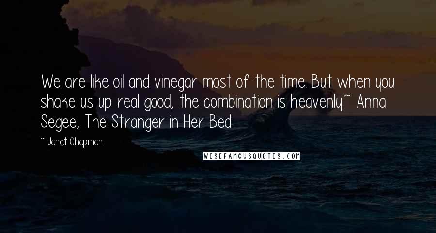 Janet Chapman quotes: We are like oil and vinegar most of the time. But when you shake us up real good, the combination is heavenly.~ Anna Segee, The Stranger in Her Bed