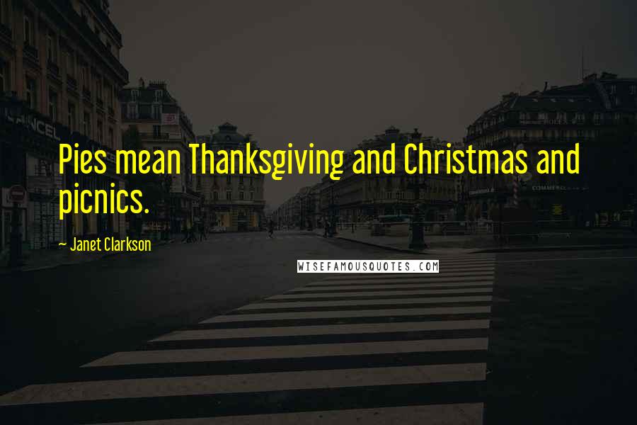 Janet Clarkson quotes: Pies mean Thanksgiving and Christmas and picnics.