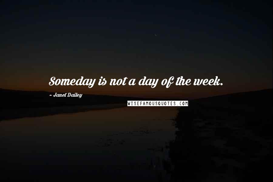 Janet Dailey quotes: Someday is not a day of the week.