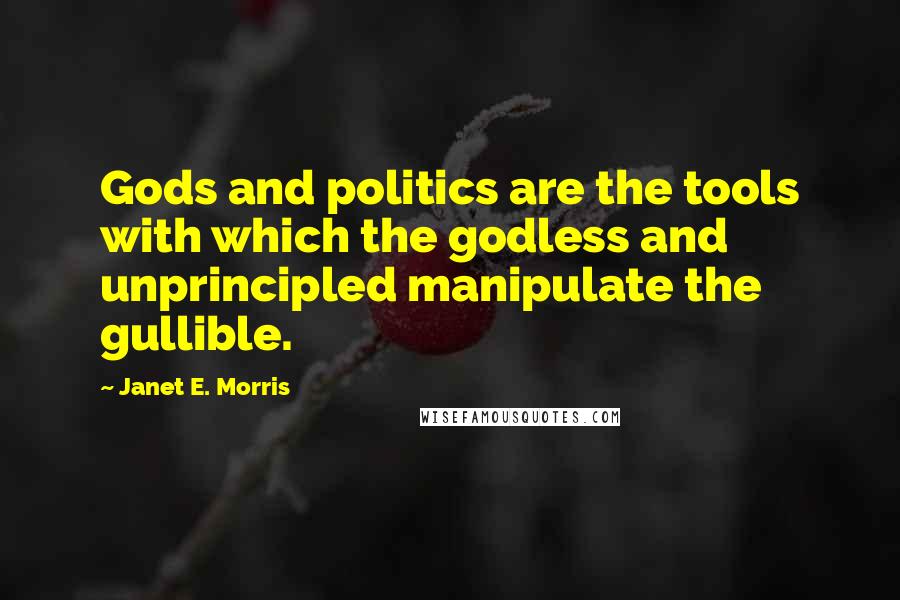 Janet E. Morris quotes: Gods and politics are the tools with which the godless and unprincipled manipulate the gullible.