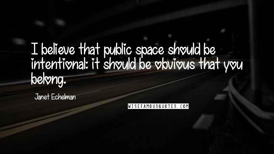 Janet Echelman quotes: I believe that public space should be intentional: it should be obvious that you belong.