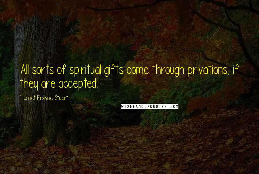 Janet Erskine Stuart quotes: All sorts of spiritual gifts come through privations, if they are accepted.