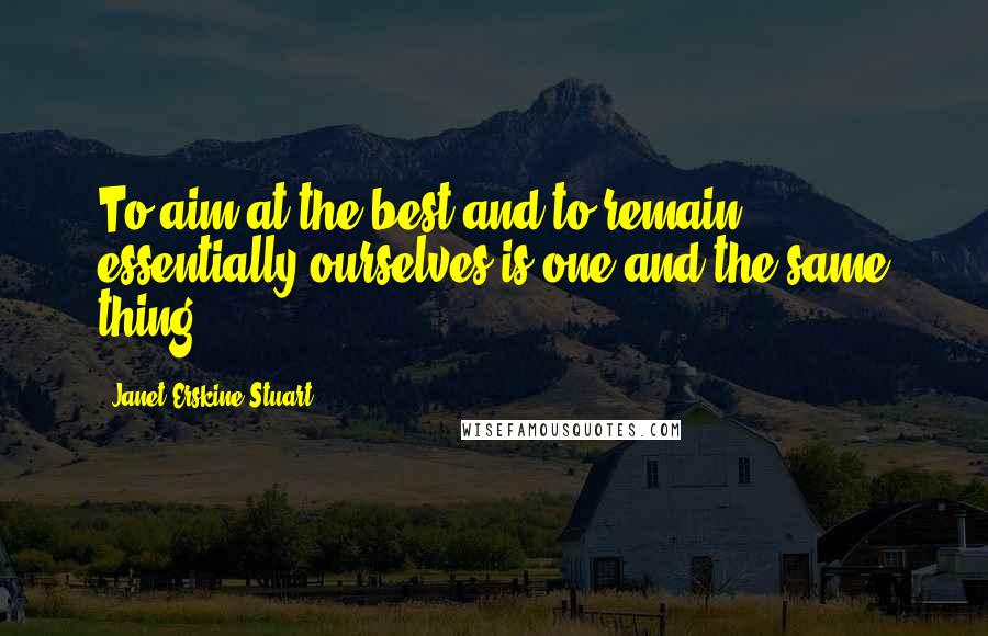 Janet Erskine Stuart quotes: To aim at the best and to remain essentially ourselves is one and the same thing.