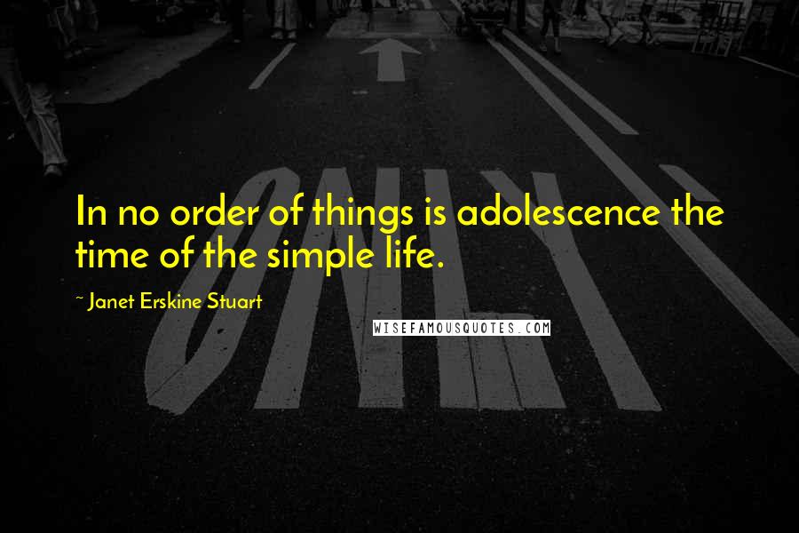 Janet Erskine Stuart quotes: In no order of things is adolescence the time of the simple life.
