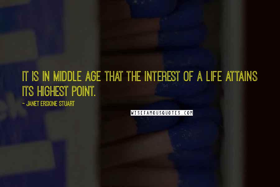 Janet Erskine Stuart quotes: It is in middle age that the interest of a life attains its highest point.