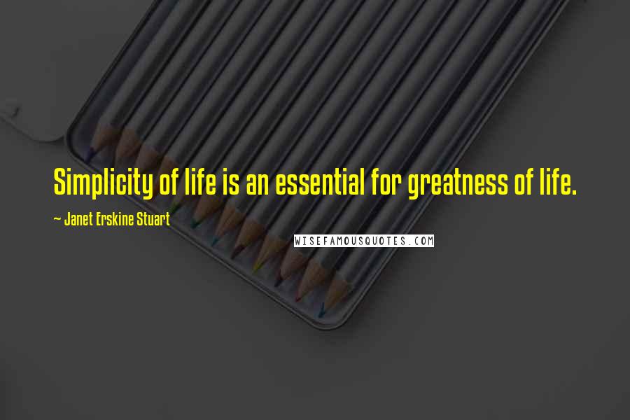 Janet Erskine Stuart quotes: Simplicity of life is an essential for greatness of life.
