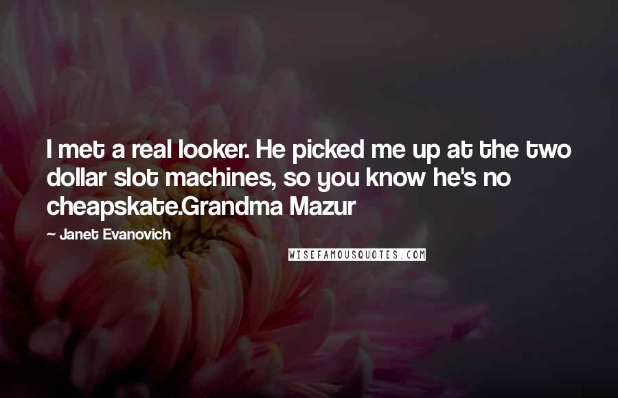 Janet Evanovich quotes: I met a real looker. He picked me up at the two dollar slot machines, so you know he's no cheapskate.Grandma Mazur