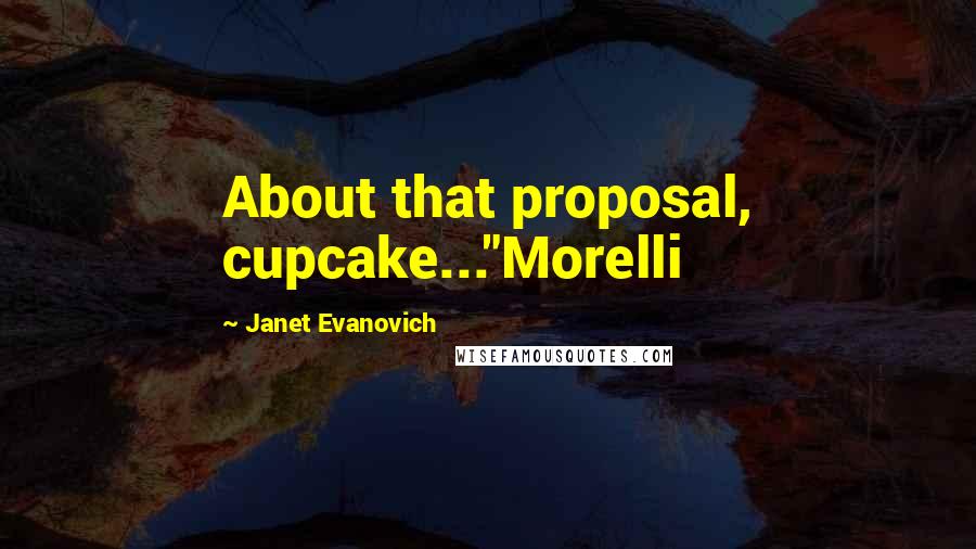 Janet Evanovich quotes: About that proposal, cupcake..."Morelli