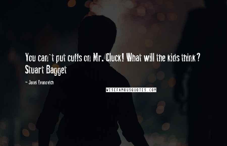 Janet Evanovich quotes: You can't put cuffs on Mr. Cluck! What will the kids think? Stuart Bagget