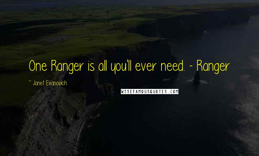Janet Evanovich quotes: One Ranger is all you'll ever need. - Ranger
