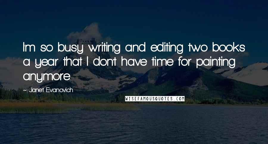 Janet Evanovich quotes: I'm so busy writing and editing two books a year that I don't have time for painting anymore.