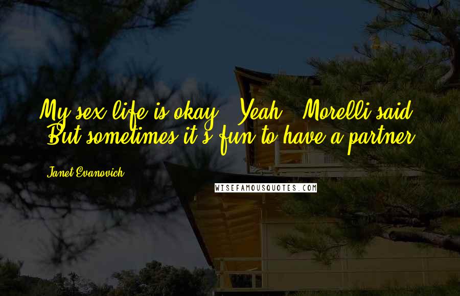 Janet Evanovich quotes: My sex life is okay.""Yeah," Morelli said. "But sometimes it's fun to have a partner.