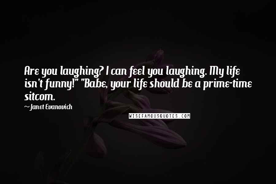 Janet Evanovich quotes: Are you laughing? I can feel you laughing. My life isn't funny!" "Babe, your life should be a prime-time sitcom.