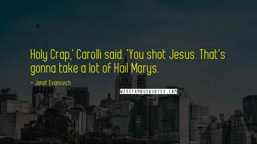 Janet Evanovich quotes: Holy Crap,' Carolli said. 'You shot Jesus. That's gonna take a lot of Hail Marys.