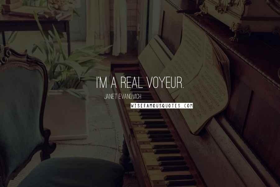 Janet Evanovich quotes: I'm a real voyeur. Janet Evanovich quotes: I'm a real voyeur.