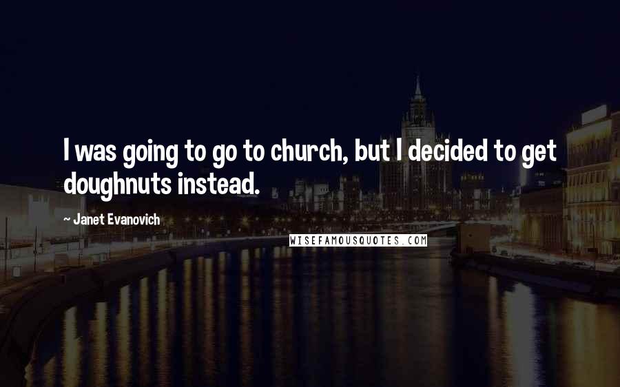 Janet Evanovich quotes: I was going to go to church, but I decided to get doughnuts instead.