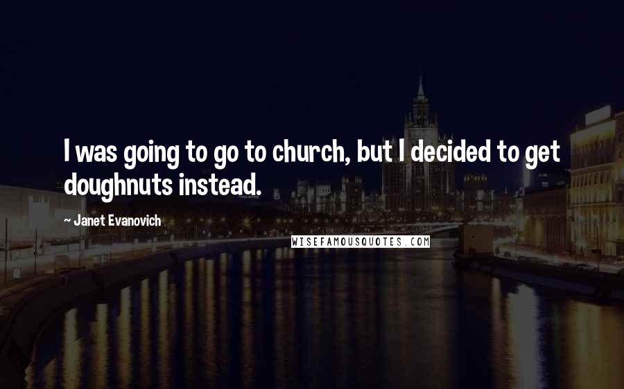 Janet Evanovich quotes: I was going to go to church, but I decided to get doughnuts instead. Janet Evanovich quotes: I was going to go to church, but I decided to get doughnuts instead.