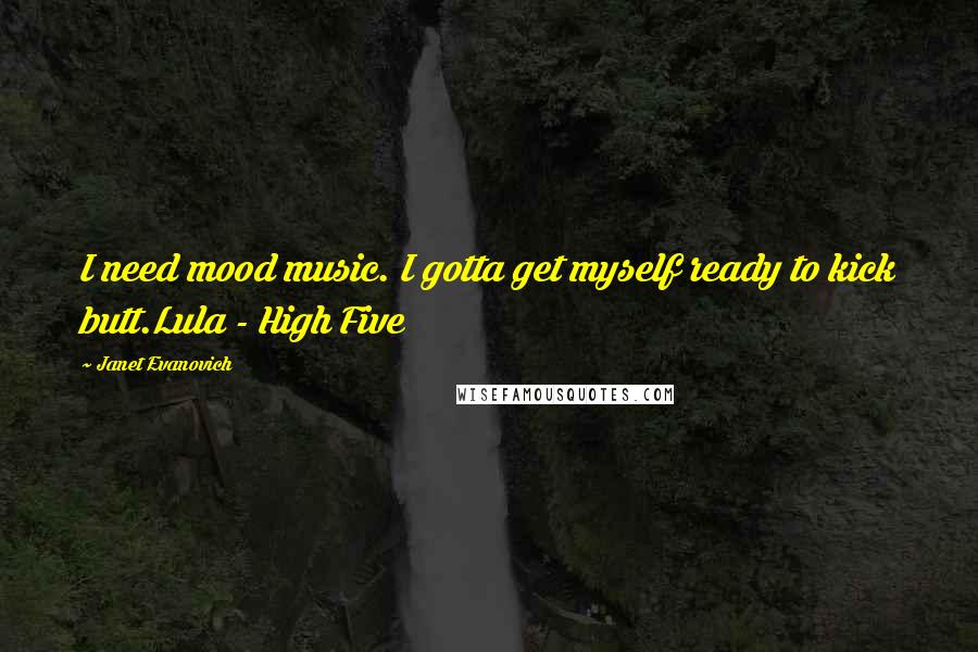 Janet Evanovich quotes: I need mood music. I gotta get myself ready to kick butt.Lula - High Five
