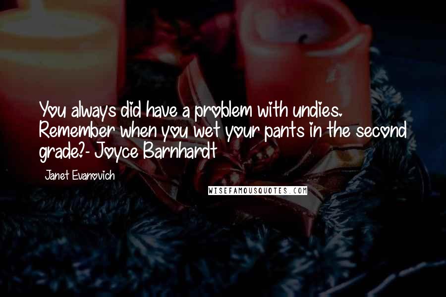 Janet Evanovich quotes: You always did have a problem with undies. Remember when you wet your pants in the second grade?- Joyce Barnhardt