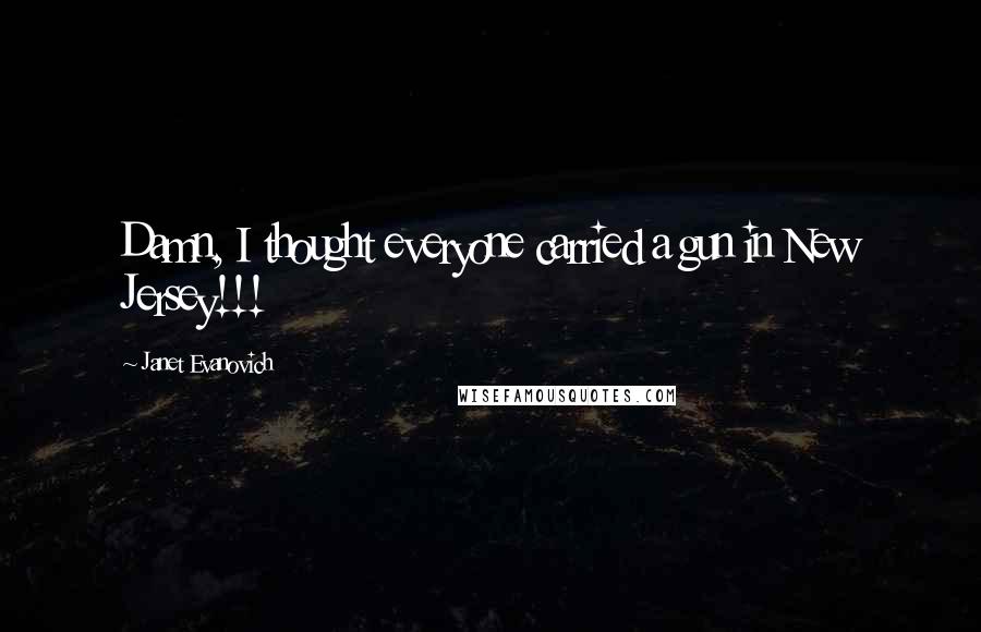 Janet Evanovich quotes: Damn, I thought everyone carried a gun in New Jersey!!!