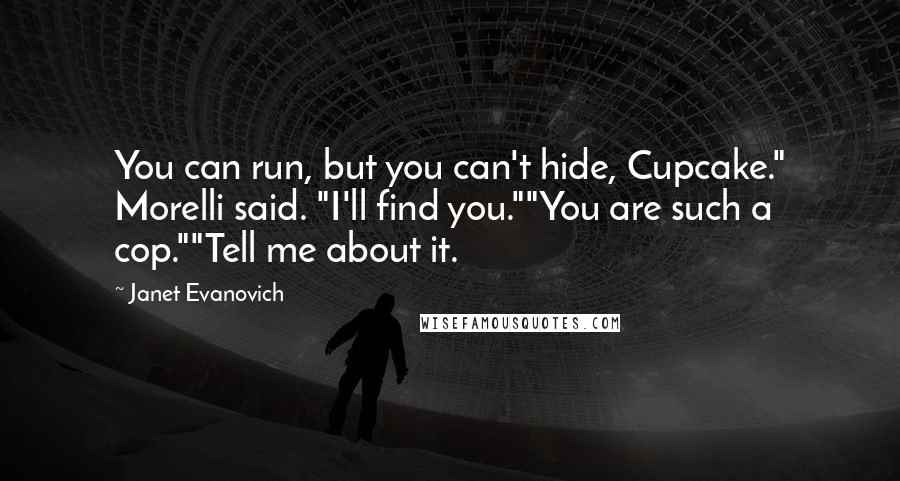 Janet Evanovich quotes: You can run, but you can't hide, Cupcake." Morelli said. "I'll find you.""You are such a cop.""Tell me about it.