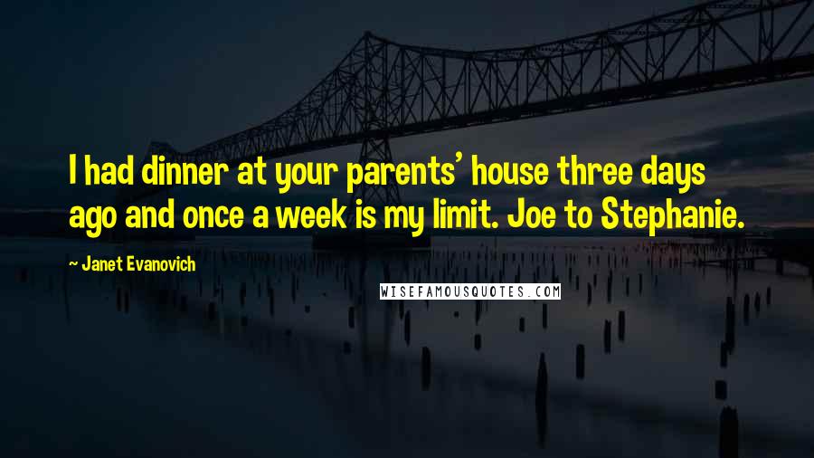 Janet Evanovich quotes: I had dinner at your parents' house three days ago and once a week is my limit. Joe to Stephanie.