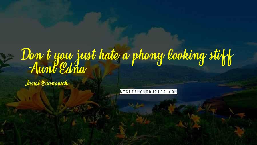 Janet Evanovich quotes: Don't you just hate a phony-looking stiff? - Aunt Edna Janet Evanovich quotes: Don't you just hate a phony-looking stiff? - Aunt Edna