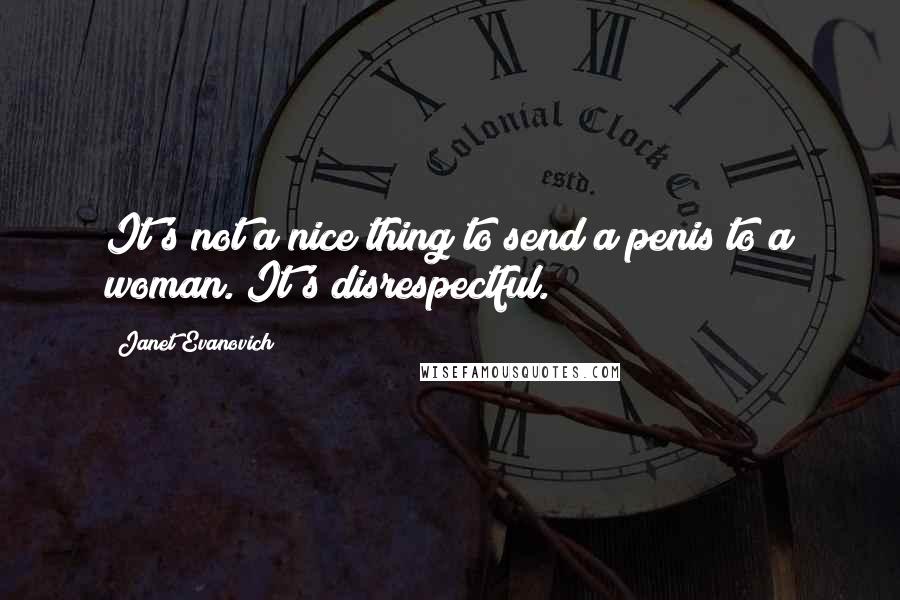 Janet Evanovich quotes: It's not a nice thing to send a penis to a woman. It's disrespectful.
