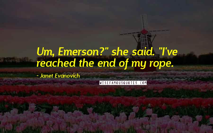 Janet Evanovich quotes: Um, Emerson?" she said. "I've reached the end of my rope.
