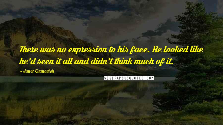 Janet Evanovich quotes: There was no expression to his face. He looked like he'd seen it all and didn't think much of it.
