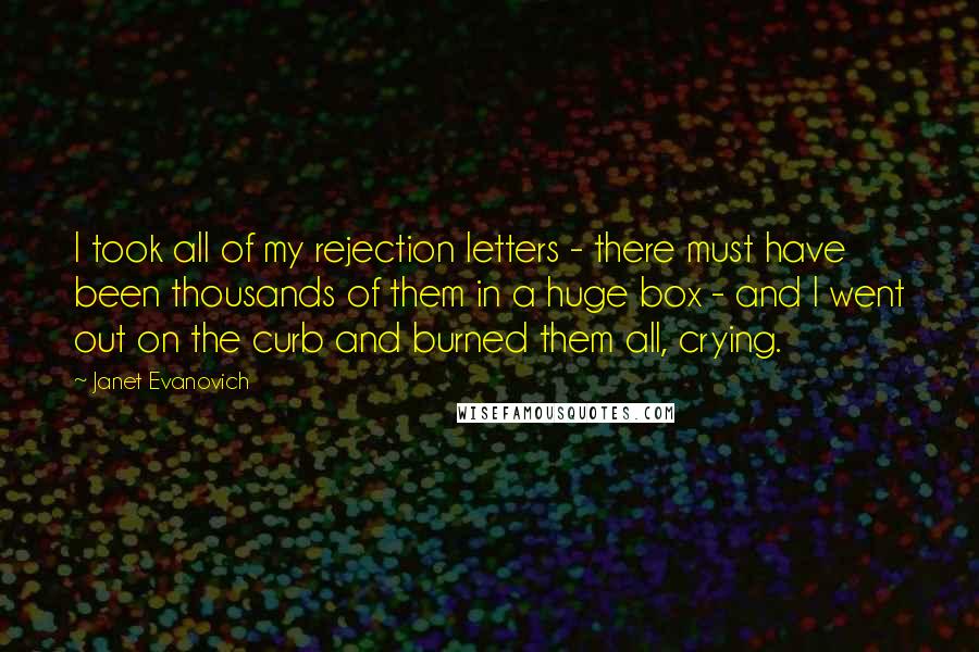 Janet Evanovich quotes: I took all of my rejection letters - there must have been thousands of them in a huge box - and I went out on the curb and burned them