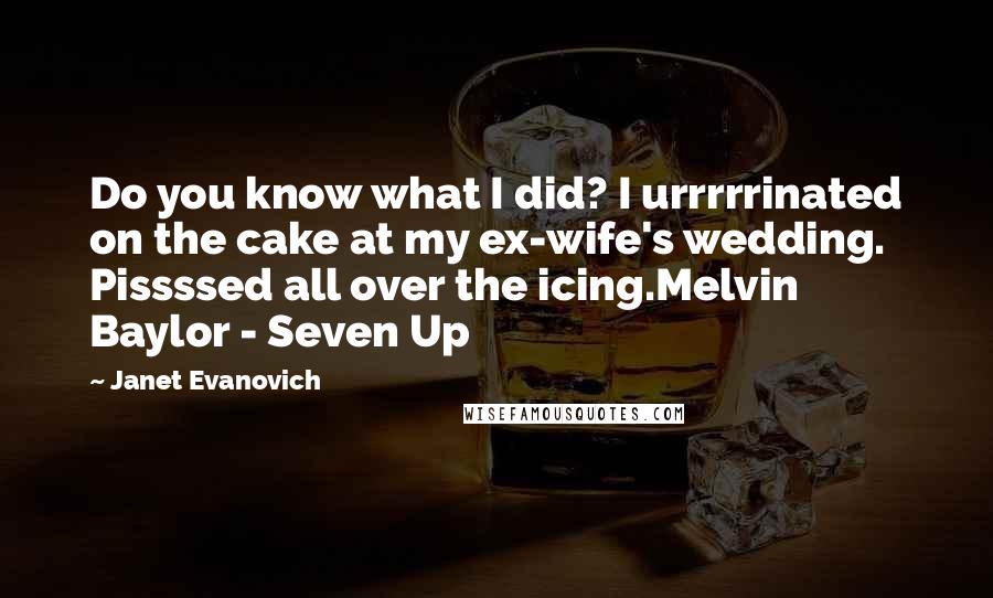 Janet Evanovich quotes: Do you know what I did? I urrrrrinated on the cake at my ex-wife's wedding. Pissssed all over the icing.Melvin Baylor - Seven Up