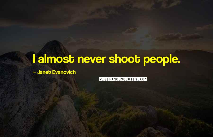 Janet Evanovich quotes: I almost never shoot people. Janet Evanovich quotes: I almost never shoot people.