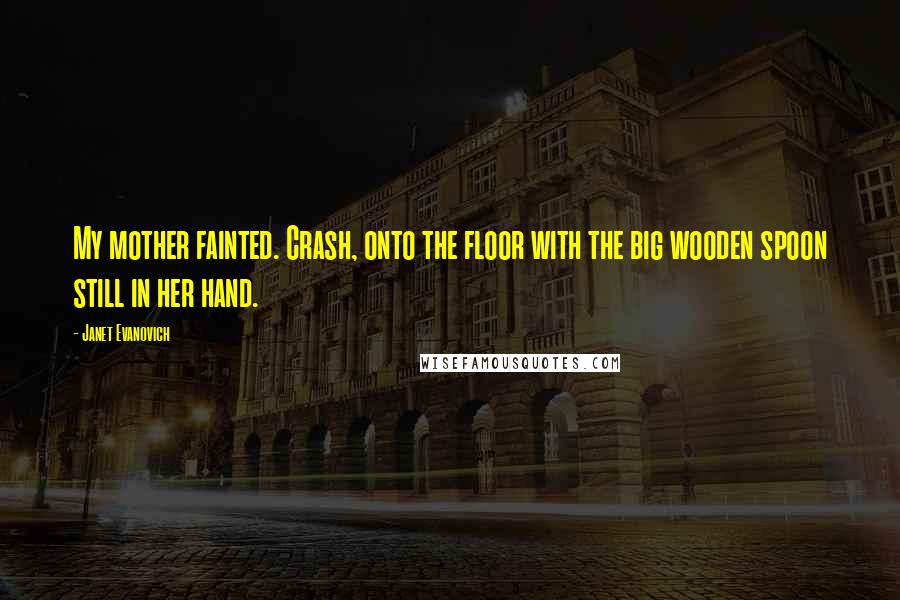 Janet Evanovich quotes: My mother fainted. Crash, onto the floor with the big wooden spoon still in her hand.