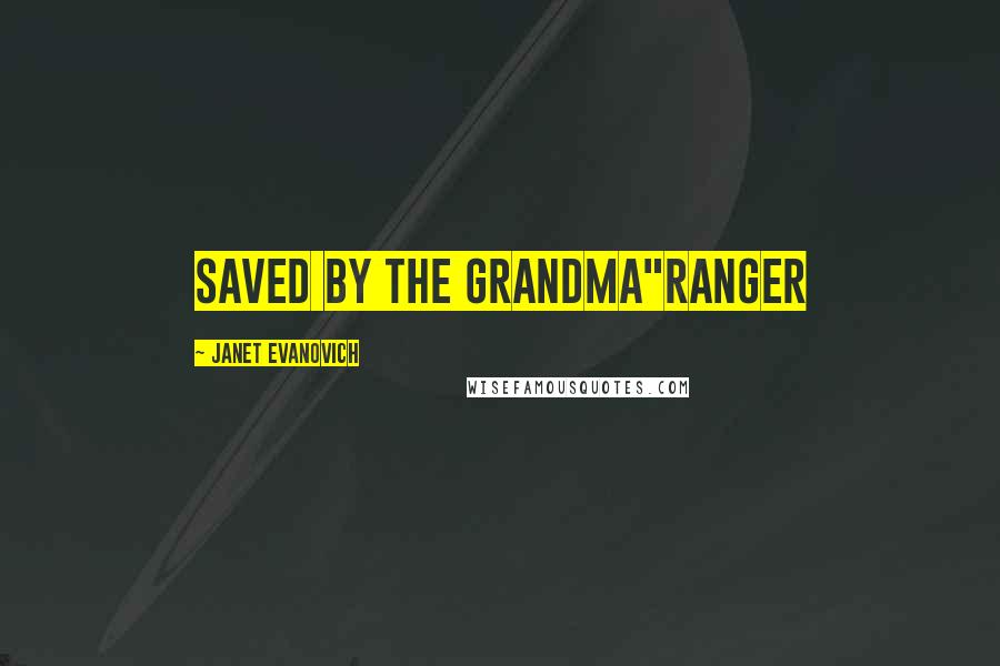 Janet Evanovich quotes: Saved by the grandma"Ranger Janet Evanovich quotes: Saved by the grandma"Ranger