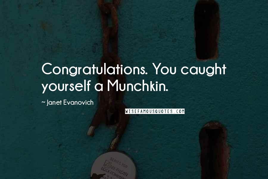 Janet Evanovich quotes: Congratulations. You caught yourself a Munchkin.