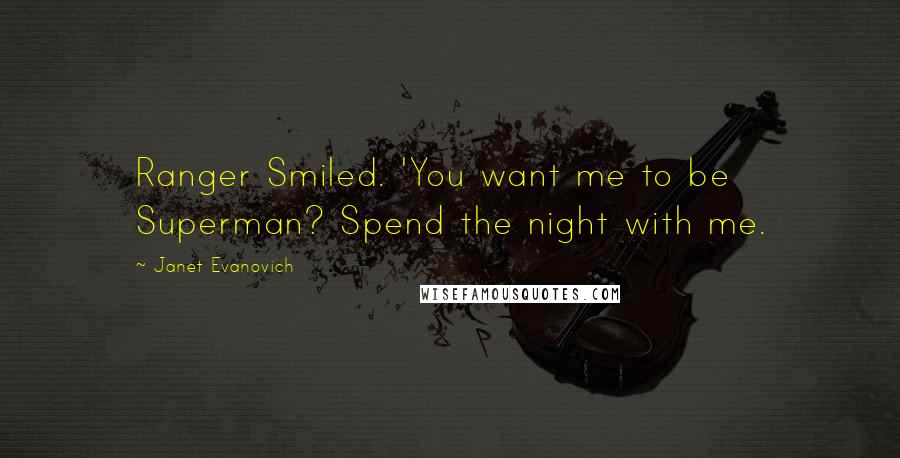 Janet Evanovich quotes: Ranger Smiled. 'You want me to be Superman? Spend the night with me. Janet Evanovich quotes: Ranger Smiled. 'You want me to be Superman? Spend the night with me.