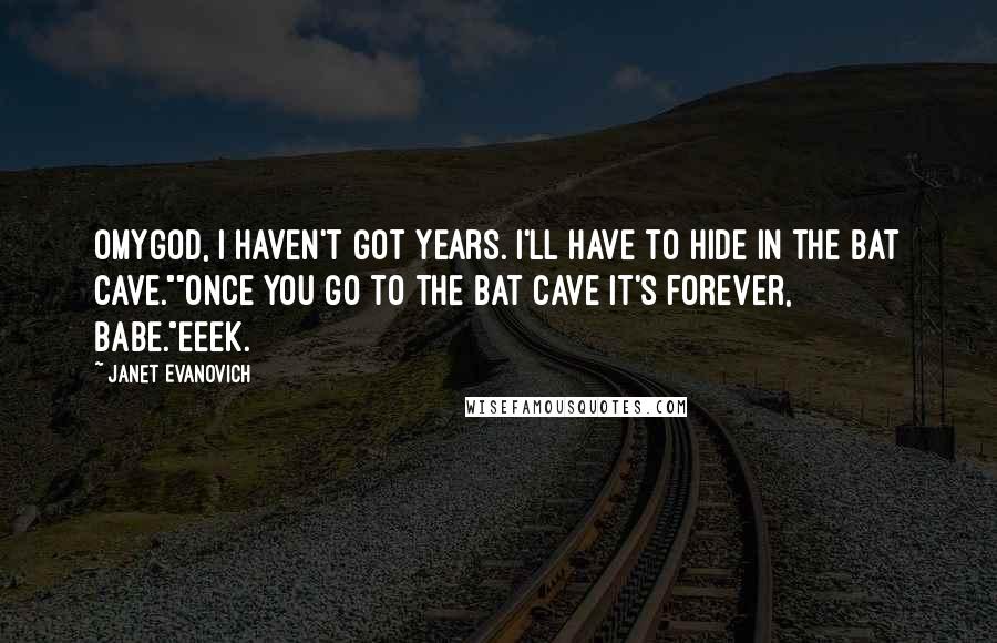 Janet Evanovich quotes: Omygod, I haven't got years. I'll have to hide in the Bat Cave.""Once you go to the Bat Cave it's forever, babe."Eeek.