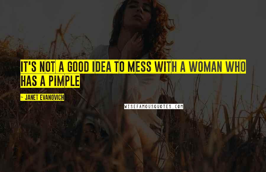 Janet Evanovich quotes: It's not a good idea to mess with a woman who has a pimple Janet Evanovich quotes: It's not a good idea to mess with a woman who has a pimple