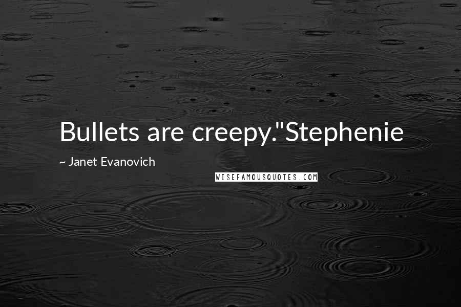 Janet Evanovich quotes: Bullets are creepy."Stephenie