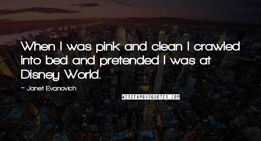 Janet Evanovich quotes: When I was pink and clean I crawled into bed and pretended I was at Disney World.