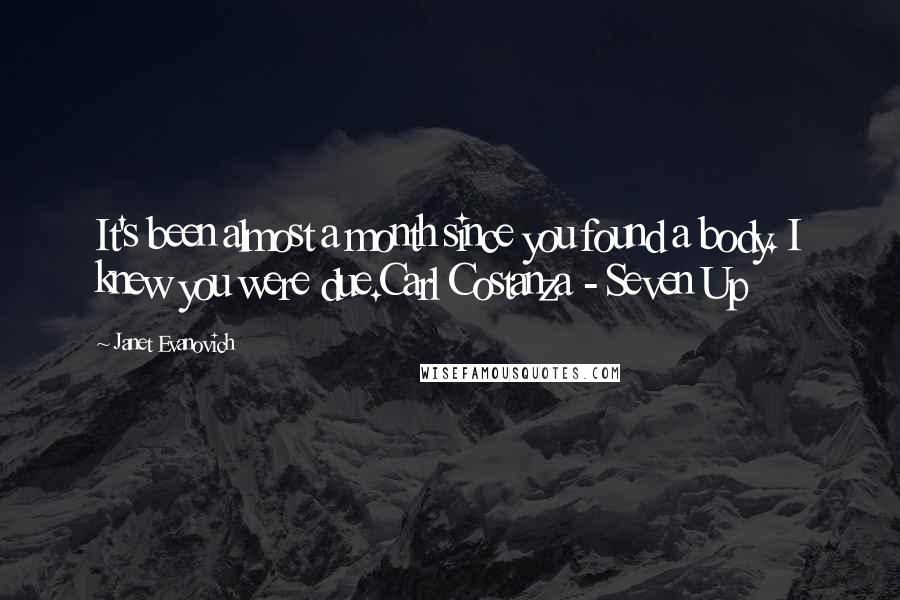 Janet Evanovich quotes: It's been almost a month since you found a body. I knew you were due.Carl Costanza - Seven Up