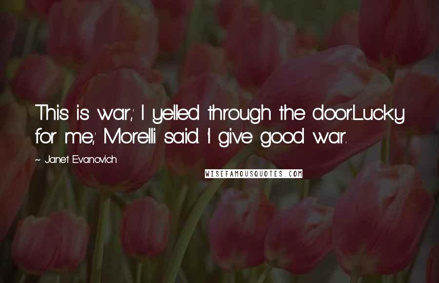 Janet Evanovich quotes: This is war,' I yelled through the door.Lucky for me,' Morelli said. 'I give good war.